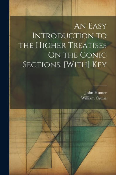 An Easy Introduction To The Higher Treatises On The Conic Sections. [With] Key