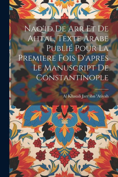 Naq'Id De Arr Et De Ahtal, Texte Arabe Publié Pour La Premiere Fois D'Apres Le Manuscript De Constantinople (Arabic Edition)