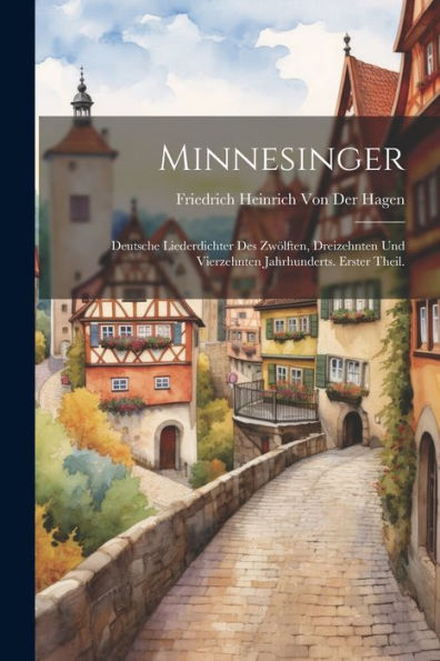 Minnesinger: Deutsche Liederdichter Des Zwölften, Dreizehnten Und Vierzehnten Jahrhunderts. Erster Theil. (German Edition) - 9781021481726