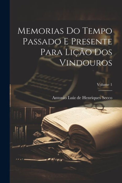 Memorias Do Tempo Passado E Presente Para Lição Dos Vindouros; Volume 1 (Portuguese Edition)