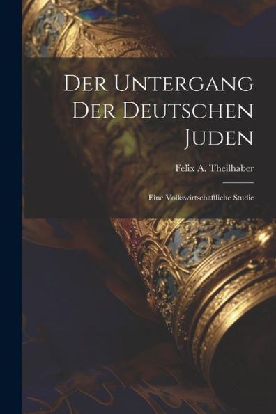 Der Untergang Der Deutschen Juden: Eine Volkswirtschaftliche Studie (German Edition) - 9781021482747