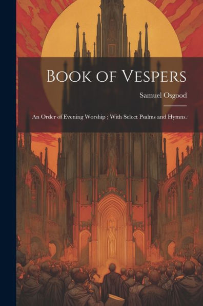 Book Of Vespers: An Order Of Evening Worship; With Select Psalms And Hymns.