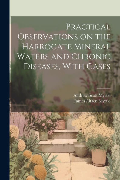 Practical Observations On The Harrogate Mineral Waters And Chronic Diseases, With Cases