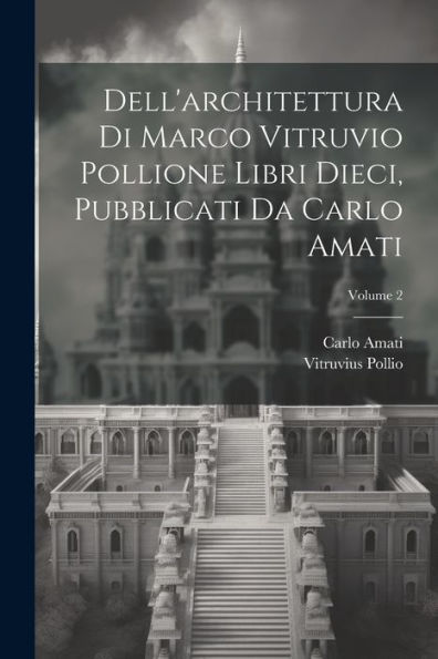 Dell'Architettura Di Marco Vitruvio Pollione Libri Dieci, Pubblicati Da Carlo Amati; Volume 2 (Italian Edition)