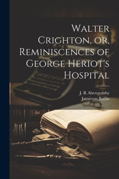 Walter Crighton, Or, Reminiscences Of George Heriot's Hospital