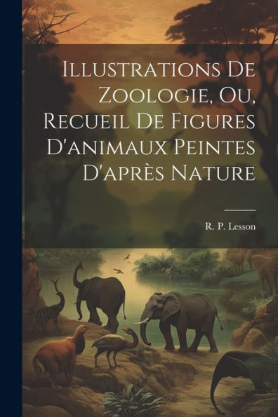 Illustrations De Zoologie, Ou, Recueil De Figures D'Animaux Peintes D'Après Nature (French Edition)