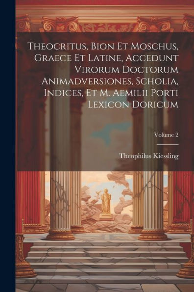 Theocritus, Bion Et Moschus, Graece Et Latine, Accedunt Virorum Doctorum Animadversiones, Scholia, Indices, Et M. Aemilii Porti Lexicon Doricum; Volume 2 (Ancient Greek Edition)