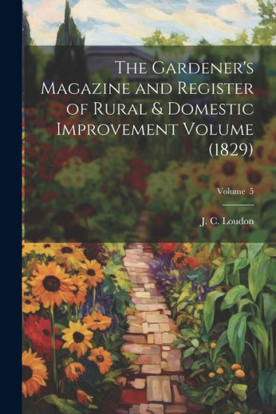 The Gardener's Magazine And Register Of Rural & Domestic Improvement Volume (1829); Volume 5