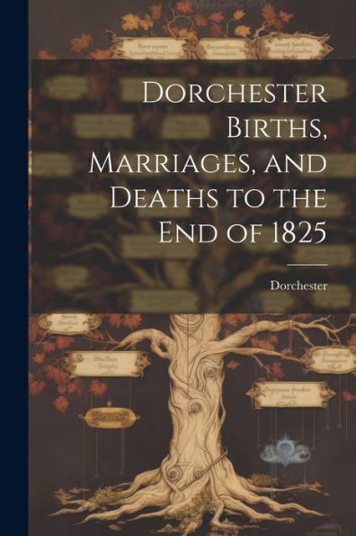Dorchester Births, Marriages, And Deaths To The End Of 1825 - 9781021484406