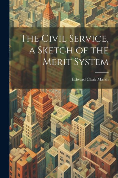 The Civil Service, A Sketch Of The Merit System