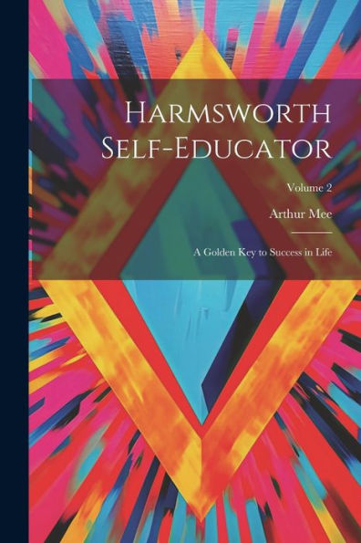 Harmsworth Self-Educator: A Golden Key To Success In Life; Volume 2