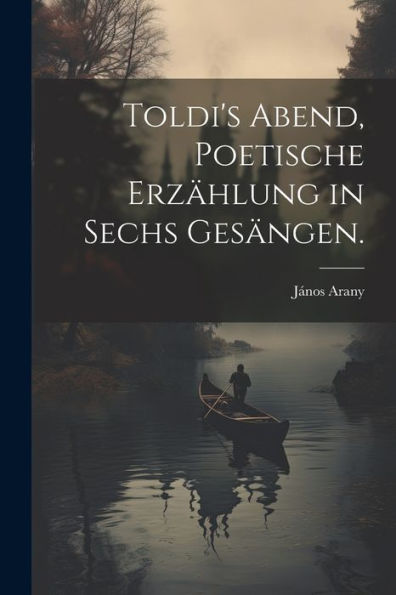 Toldi's Abend, Poetische Erzählung In Sechs Gesängen. (German Edition)