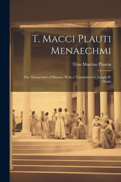 T. Macci Plauti Menaechmi: The Menaechmi Of Plautus. With A Translation By Joseph H. Drake (Latin Edition)