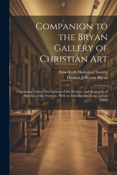 Companion To The Bryan Gallery Of Christian Art: Containing Critical Descriptions Of The Pictures, And Biographical Sketches Of The Painters: With An Introductory Essay And An Index
