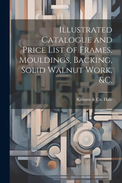 Illustrated Catalogue And Price List Of Frames, Mouldings, Backing, Solid Walnut Work, &C.