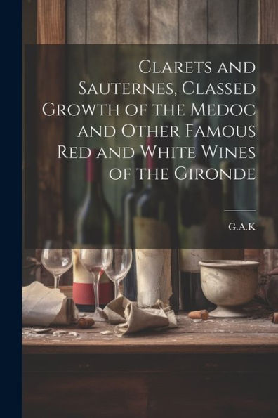 Clarets And Sauternes, Classed Growth Of The Medoc And Other Famous Red And White Wines Of The Gironde