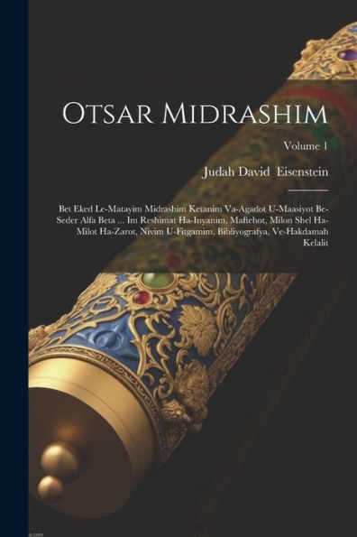 Otsar Midrashim: Bet Eked Le-Matayim Midrashim Ketanim Va-Agadot U-Maasiyot Be-Seder Alfa Beta ... Im Reshimat Ha-Inyanim, Maftehot, Milon Shel ... Kelalit; Volume 1 (Hebrew Edition)