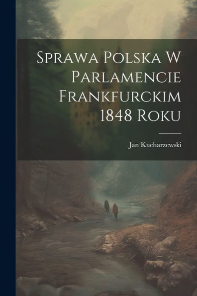 Sprawa Polska W Parlamencie Frankfurckim 1848 Roku (Polish Edition)