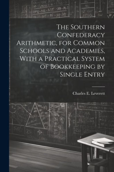 The Southern Confederacy Arithmetic, For Common Schools And Academies, With A Practical System Of Bookkeeping By Single Entry