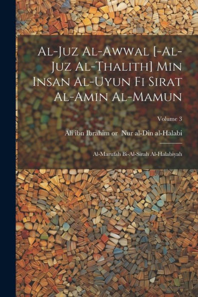 Al-Juz Al-Awwal [-Al-Juz Al-Thalith] Min Insan Al-Uyun Fi Sirat Al-Amin Al-Mamun: Al-Marufah Bi-Al-Sirah Al-Halabiyah; Volume 3 (Arabic Edition)