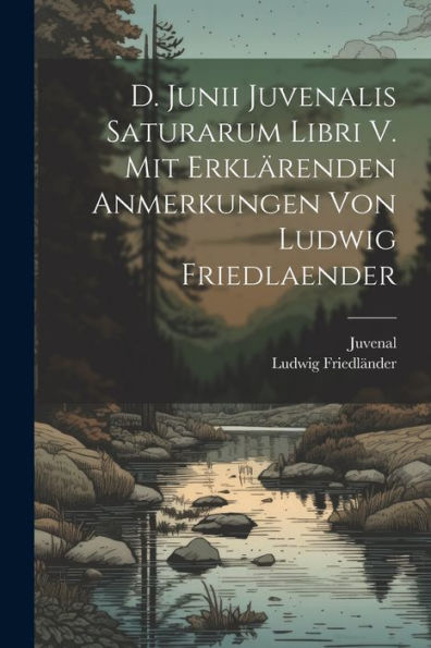 D. Junii Juvenalis Saturarum Libri V. Mit Erklärenden Anmerkungen Von Ludwig Friedlaender (Latin Edition)