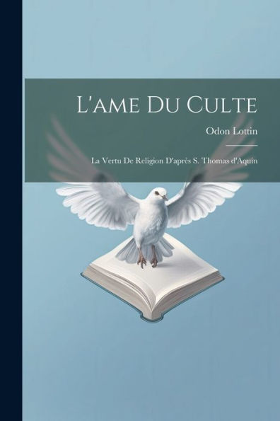 L'Ame Du Culte: La Vertu De Religion D'Après S. Thomas D'Aquin (French Edition)