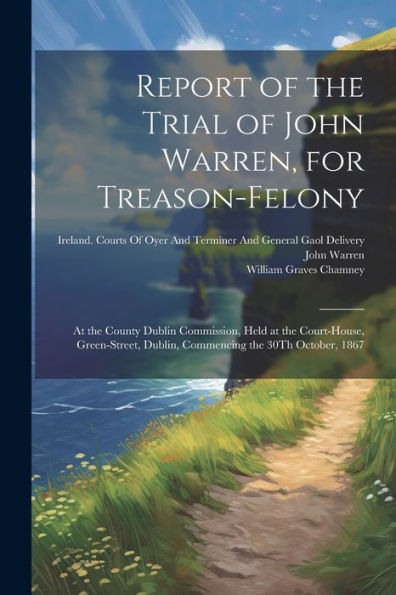 Report Of The Trial Of John Warren, For Treason-Felony: At The County Dublin Commission, Held At The Court-House, Green-Street, Dublin, Commencing The 30Th October, 1867
