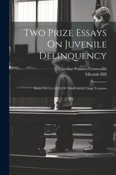 Two Prize Essays On Juvenile Delinquency: Issues 54155-54159 Of 19Th-Century Legal Treatises