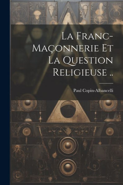 La Franc-Maçonnerie Et La Question Religieuse .. (French Edition)