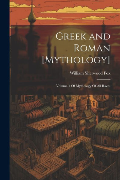 Greek And Roman [Mythology]: Volume 1 Of Mythology Of All Races