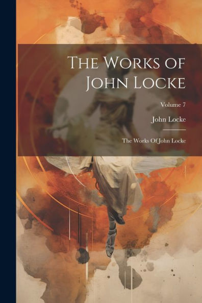 The Works Of John Locke: The Works Of John Locke; Volume 7