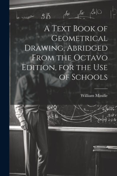 A Text Book Of Geometrical Drawing, Abridged From The Octavo Edition, For The Use Of Schools