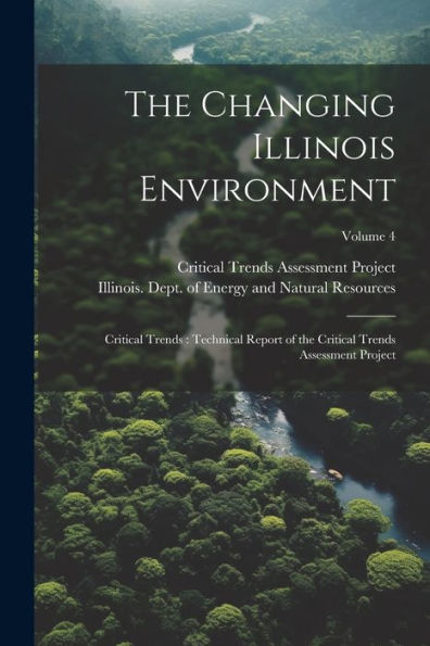 The Changing Illinois Environment: Critical Trends: Technical Report Of The Critical Trends Assessment Project; Volume 4