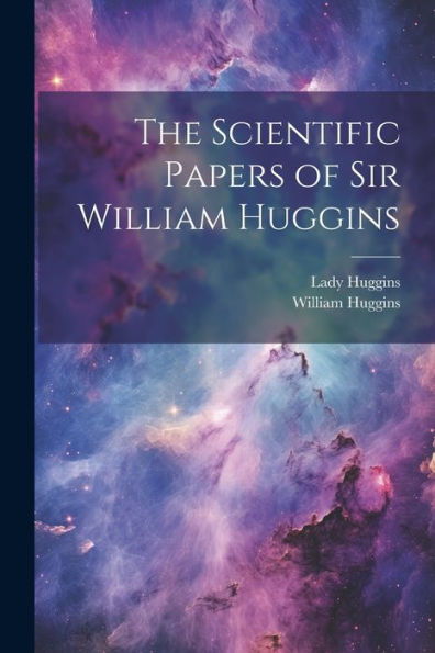 The Scientific Papers Of Sir William Huggins