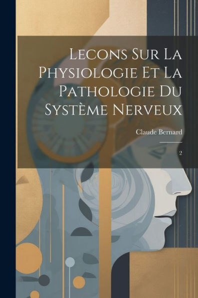 Lecons Sur La Physiologie Et La Pathologie Du Système Nerveux: 2