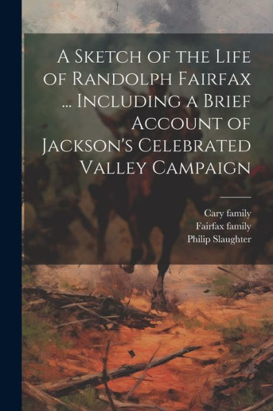 A Sketch Of The Life Of Randolph Fairfax ... Including A Brief Account Of Jackson's Celebrated Valley Campaign