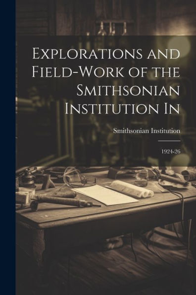 Explorations And Field-Work Of The Smithsonian Institution In: 1924-26
