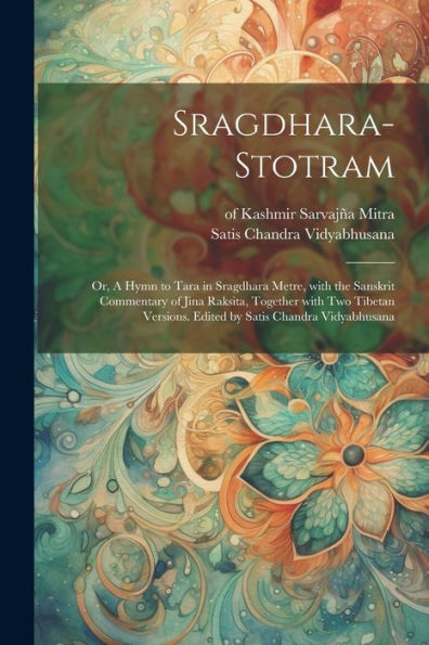 Sragdhara-Stotram; Or, A Hymn To Tara In Sragdhara Metre, With The Sanskrit Commentary Of Jina Raksita, Together With Two Tibetan Versions. Edited By Satis Chandra Vidyabhusana (Sanskrit Edition)
