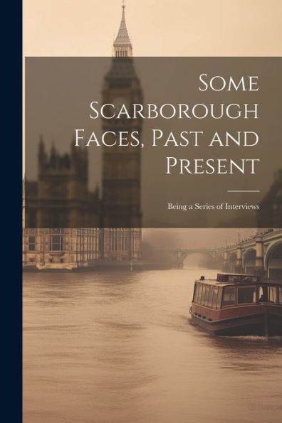 Some Scarborough Faces, Past And Present: Being A Series Of Interviews