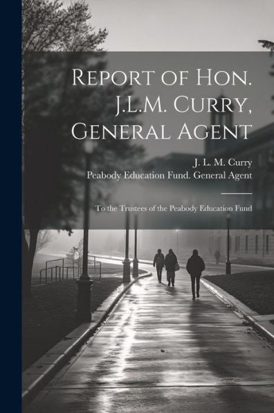 Report Of Hon. J.L.M. Curry, General Agent: To The Trustees Of The Peabody Education Fund