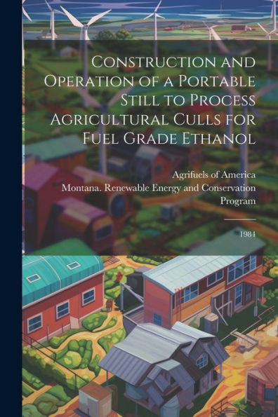 Construction And Operation Of A Portable Still To Process Agricultural Culls For Fuel Grade Ethanol: 1984