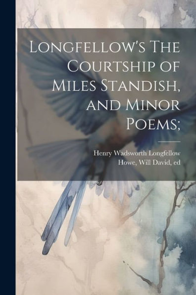 Longfellow's The Courtship Of Miles Standish, And Minor Poems;