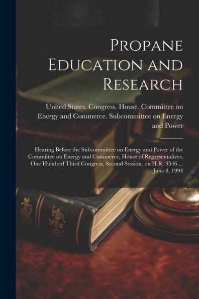 Propane Education And Research: Hearing Before The Subcommittee On Energy And Power Of The Committee On Energy And Commerce, House Of Representatives, ... Second Session, On H.R. 3546 ... June 8, 1994