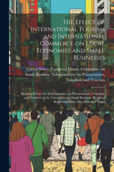 The Effect Of International Tourism And International Commerce On Local Economies And Small Businesses: Hearing Before The Subcommittee On ... House Of Representatives, One Hundred Third