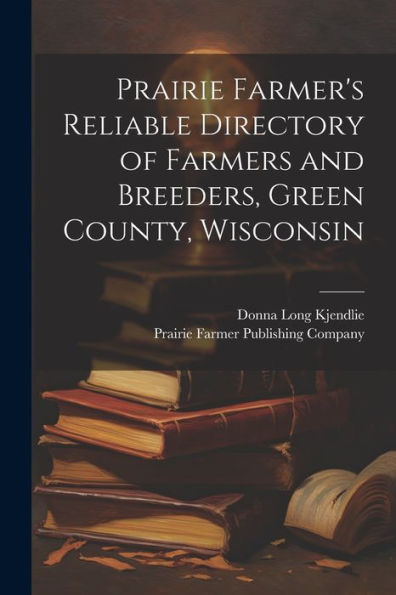 Prairie Farmer's Reliable Directory Of Farmers And Breeders, Green County, Wisconsin