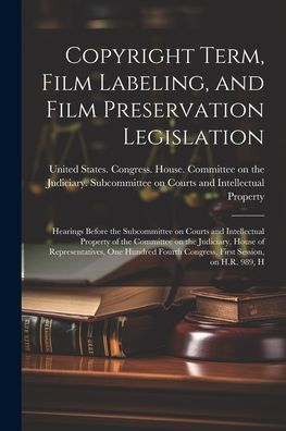 Copyright Term, Film Labeling, And Film Preservation Legislation: Hearings Before The Subcommittee On Courts And Intellectual Property Of The ... Congress, First Session, On H.R. 989, H
