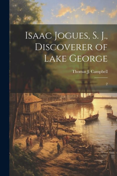 Isaac Jogues, S. J., Discoverer Of Lake George: 2