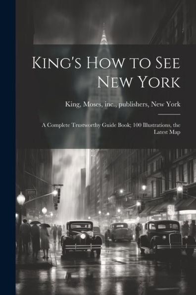 King's How To See New York; A Complete Trustworthy Guide Book; 100 Illustrations, The Latest Map