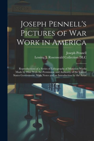 Joseph Pennell's Pictures Of War Work In America: Reproductions Of A Series Of Lithographs Of Munition Works Made By Him With The Permission And ... With Notes And An Introduction By The Artist