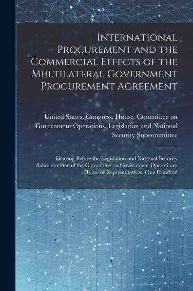 International Procurement And The Commercial Effects Of The Multilateral Government Procurement Agreement: Hearing Before The Legislation And National ... House Of Representatives, One Hundred